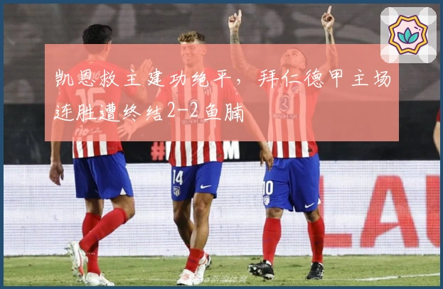 凯恩救主建功绝平，拜仁德甲主场连胜遭终结2-2鱼腩