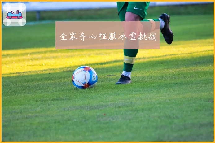 全家齐心征服冰雪挑战