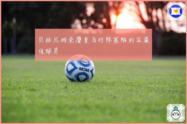 贝林厄姆荣膺皇马对阵塞维利亚最佳球员