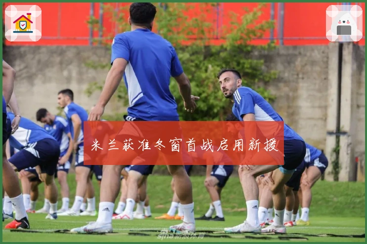 米兰获准冬窗首战启用新援