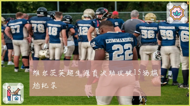 维尔茨英超生涯首次助攻破15场尴尬纪录